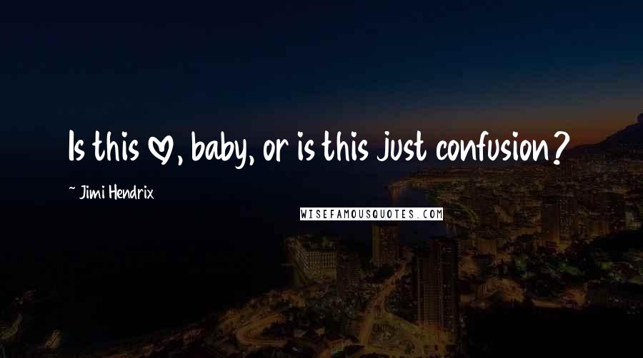 Jimi Hendrix Quotes: Is this love, baby, or is this just confusion?