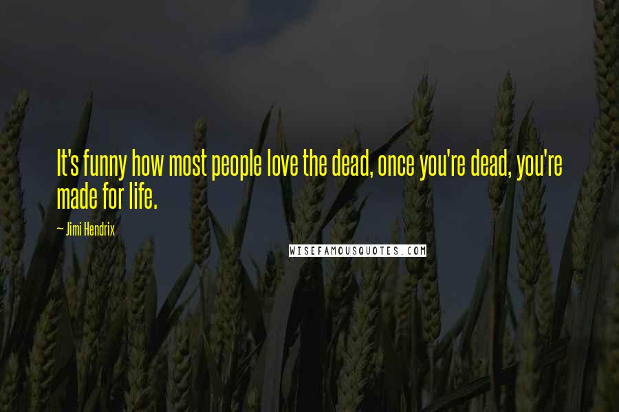 Jimi Hendrix Quotes: It's funny how most people love the dead, once you're dead, you're made for life.