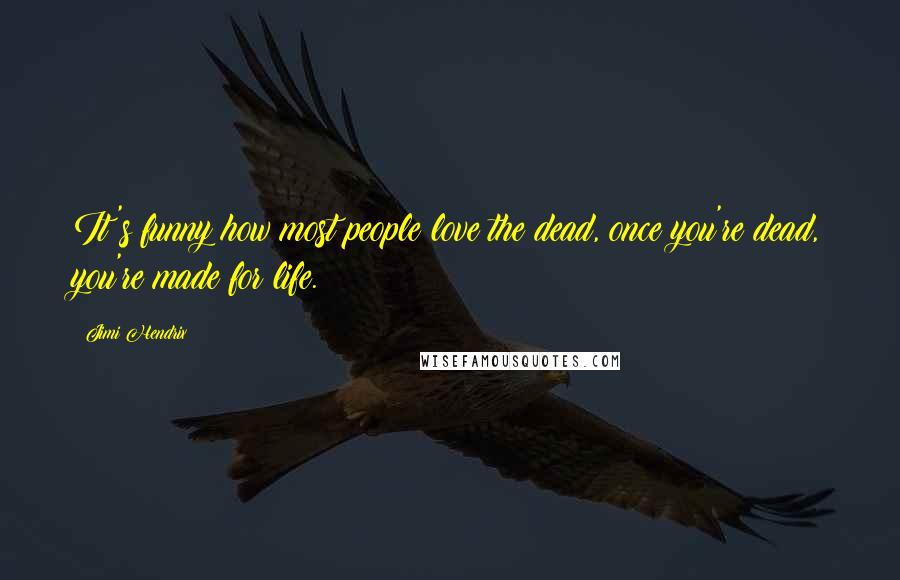 Jimi Hendrix Quotes: It's funny how most people love the dead, once you're dead, you're made for life.