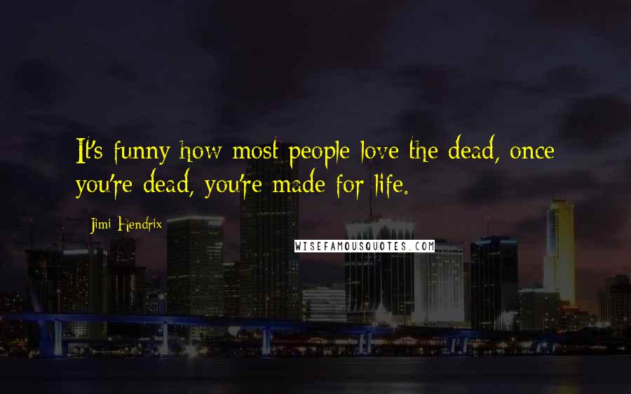 Jimi Hendrix Quotes: It's funny how most people love the dead, once you're dead, you're made for life.