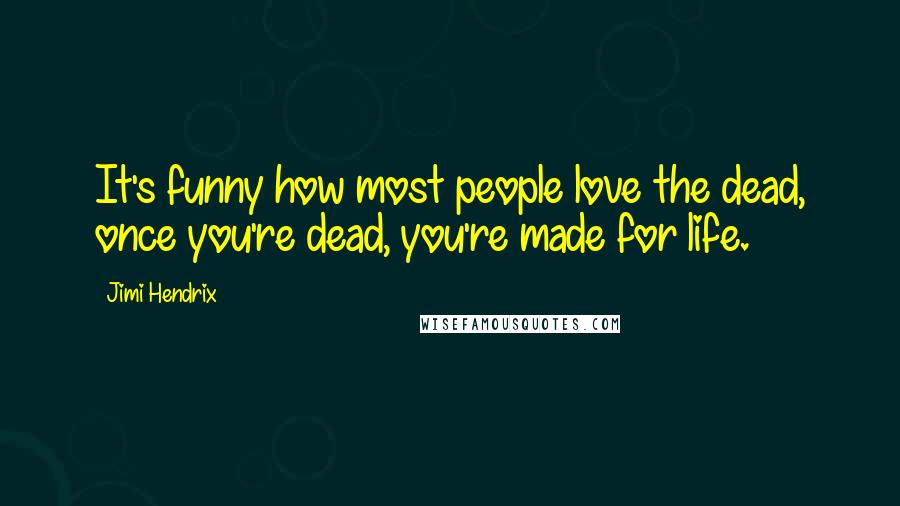 Jimi Hendrix Quotes: It's funny how most people love the dead, once you're dead, you're made for life.