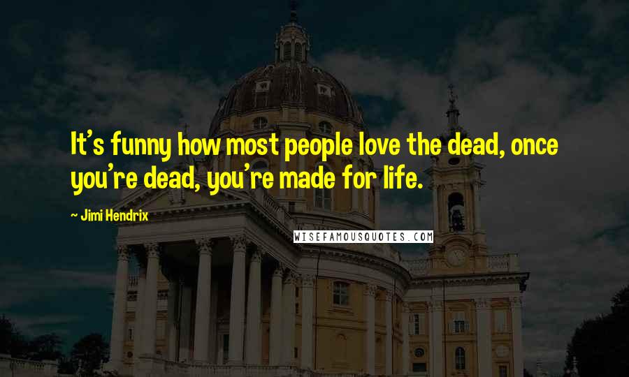 Jimi Hendrix Quotes: It's funny how most people love the dead, once you're dead, you're made for life.
