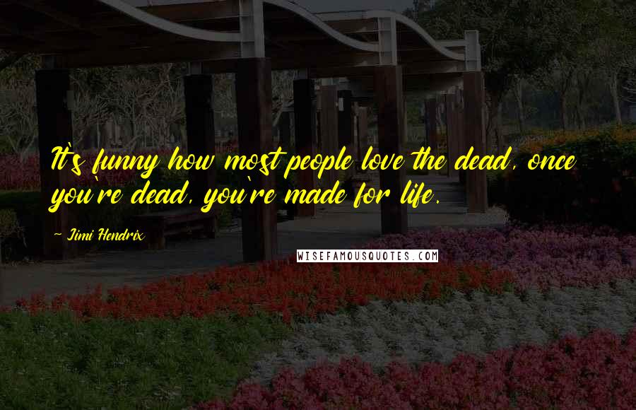 Jimi Hendrix Quotes: It's funny how most people love the dead, once you're dead, you're made for life.