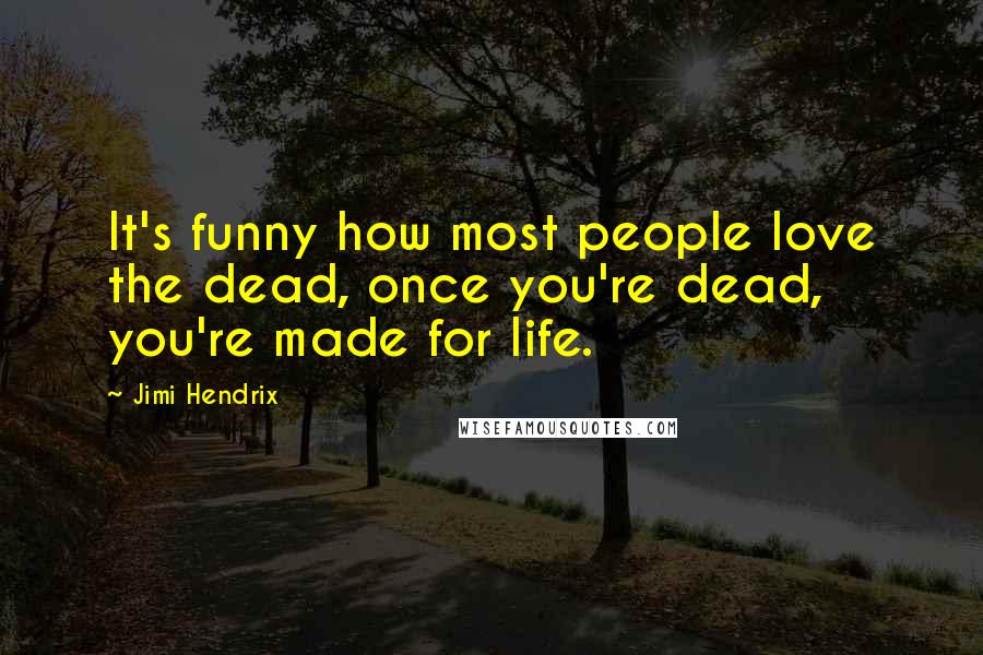 Jimi Hendrix Quotes: It's funny how most people love the dead, once you're dead, you're made for life.