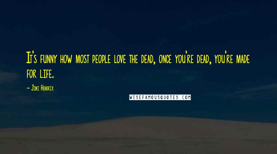 Jimi Hendrix Quotes: It's funny how most people love the dead, once you're dead, you're made for life.