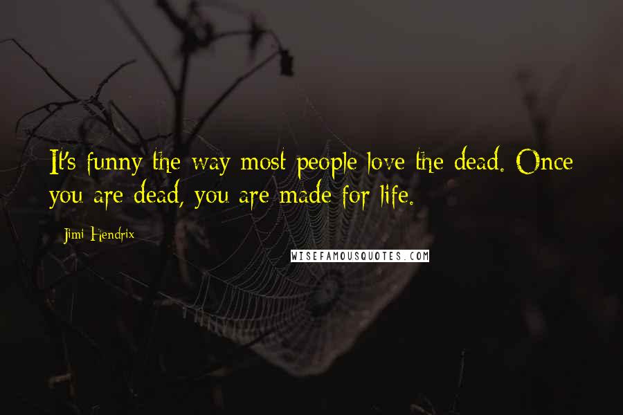 Jimi Hendrix Quotes: It's funny the way most people love the dead. Once you are dead, you are made for life.