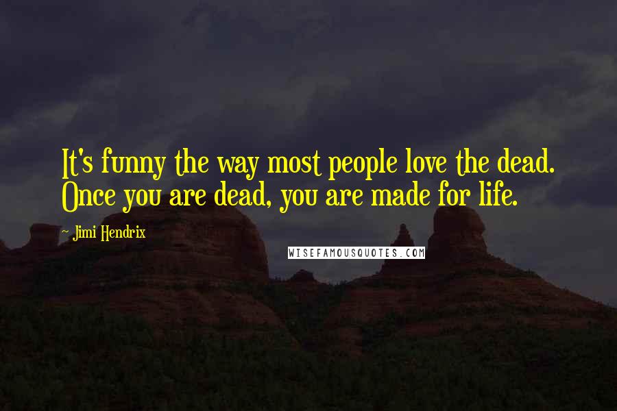 Jimi Hendrix Quotes: It's funny the way most people love the dead. Once you are dead, you are made for life.