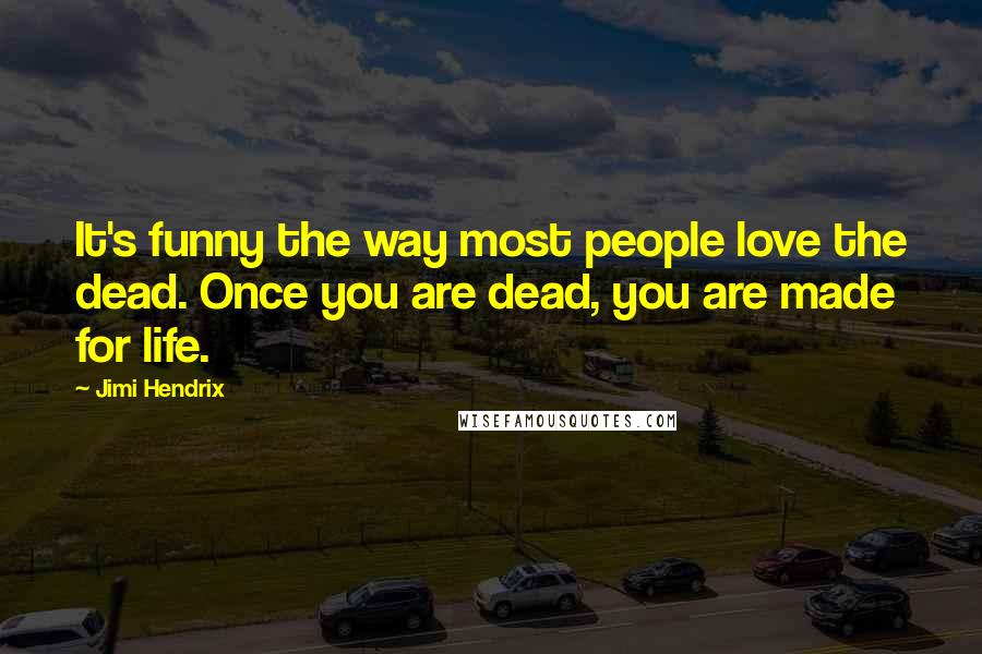 Jimi Hendrix Quotes: It's funny the way most people love the dead. Once you are dead, you are made for life.