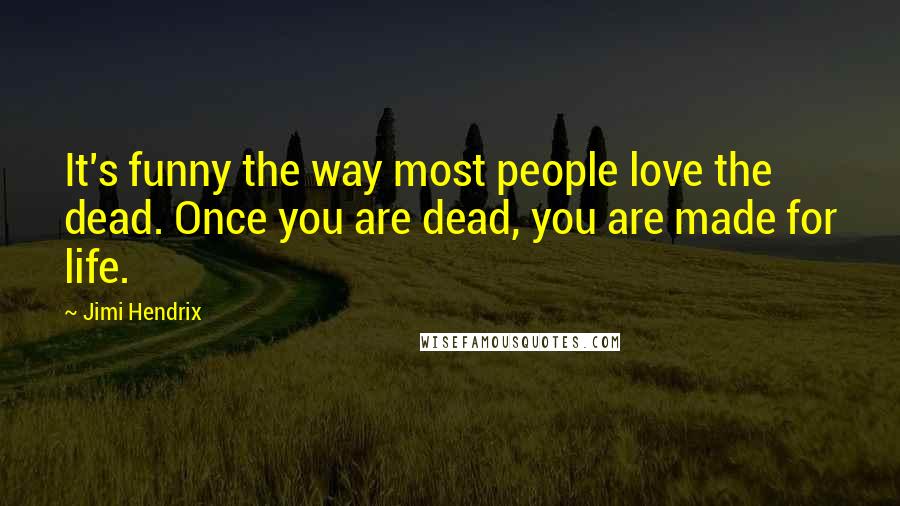 Jimi Hendrix Quotes: It's funny the way most people love the dead. Once you are dead, you are made for life.