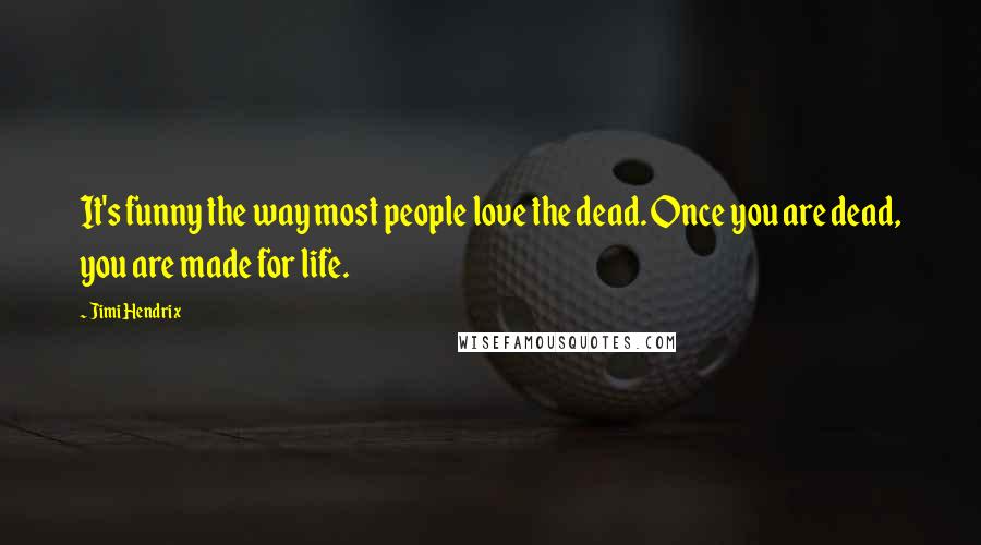 Jimi Hendrix Quotes: It's funny the way most people love the dead. Once you are dead, you are made for life.