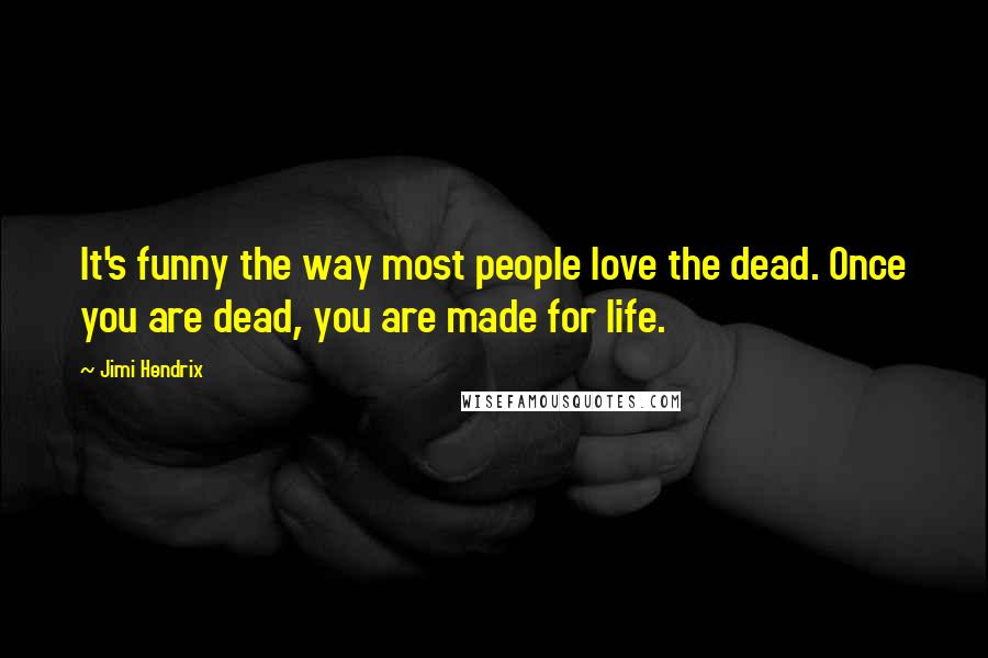 Jimi Hendrix Quotes: It's funny the way most people love the dead. Once you are dead, you are made for life.