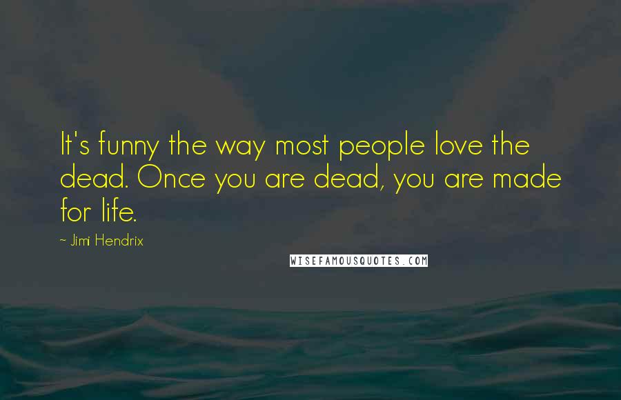 Jimi Hendrix Quotes: It's funny the way most people love the dead. Once you are dead, you are made for life.