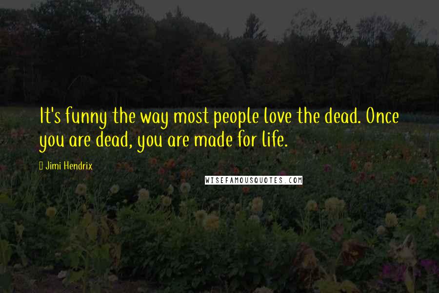 Jimi Hendrix Quotes: It's funny the way most people love the dead. Once you are dead, you are made for life.