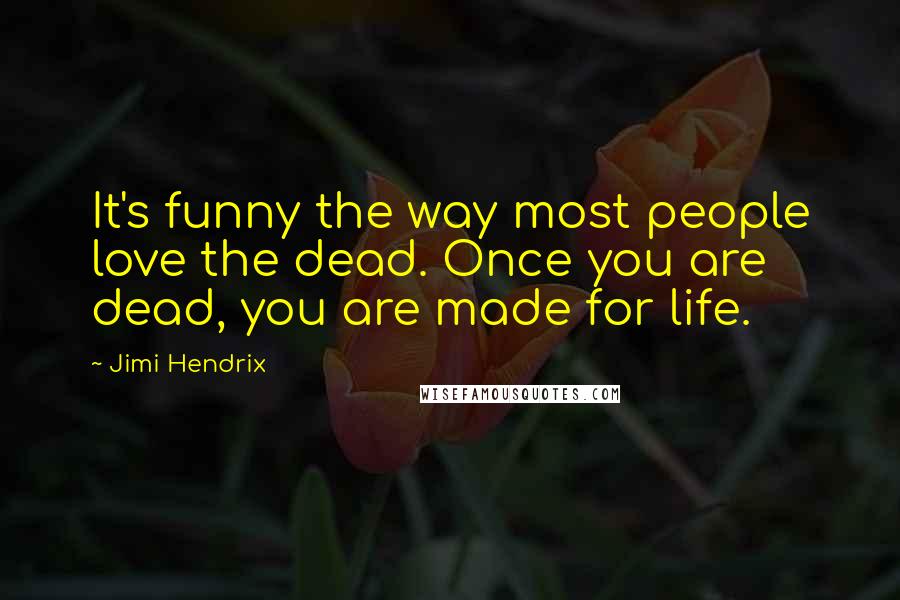Jimi Hendrix Quotes: It's funny the way most people love the dead. Once you are dead, you are made for life.