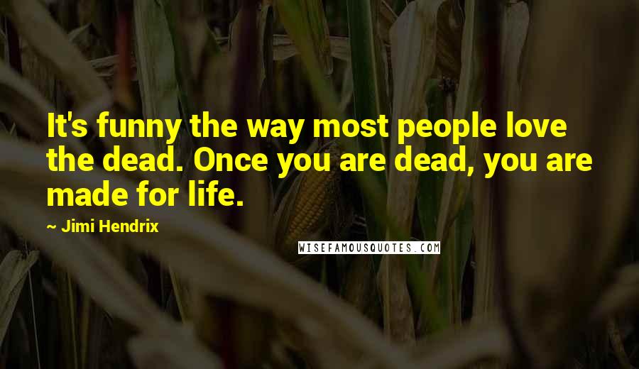 Jimi Hendrix Quotes: It's funny the way most people love the dead. Once you are dead, you are made for life.