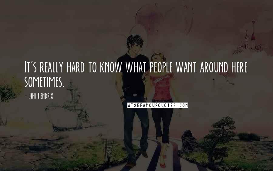 Jimi Hendrix Quotes: It's really hard to know what people want around here sometimes.