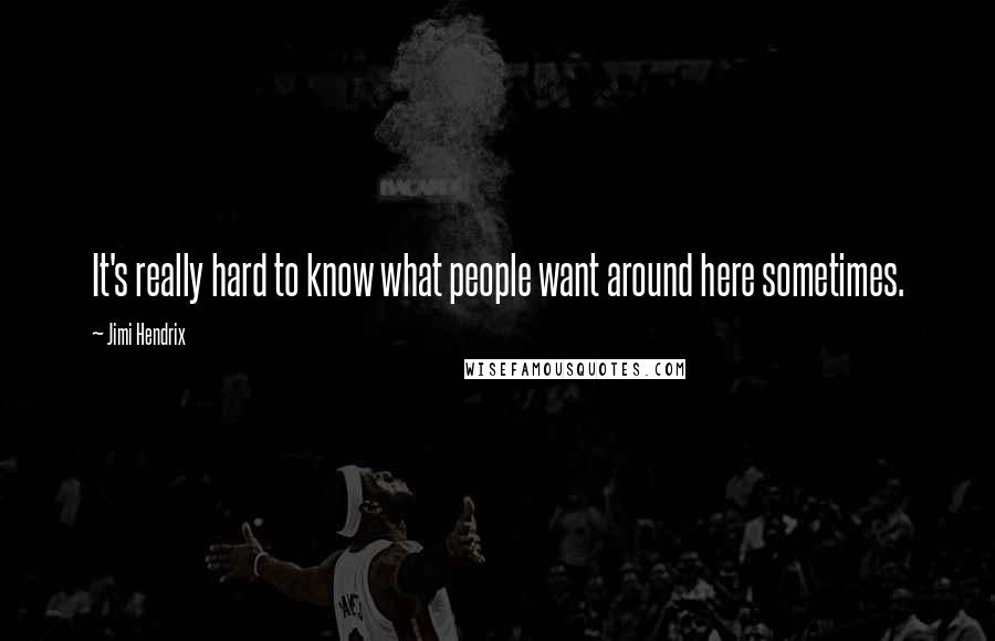 Jimi Hendrix Quotes: It's really hard to know what people want around here sometimes.