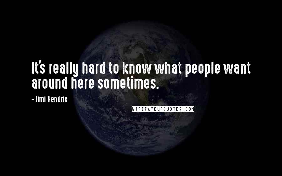 Jimi Hendrix Quotes: It's really hard to know what people want around here sometimes.