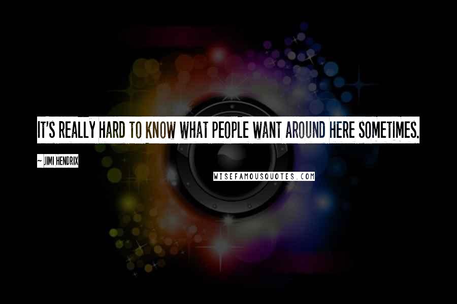 Jimi Hendrix Quotes: It's really hard to know what people want around here sometimes.