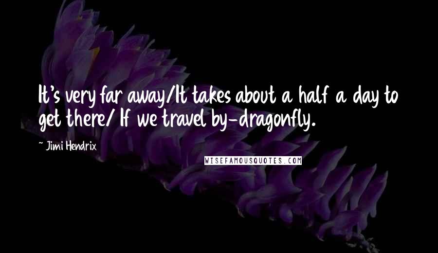 Jimi Hendrix Quotes: It's very far away/It takes about a half a day to get there/ If we travel by-dragonfly.