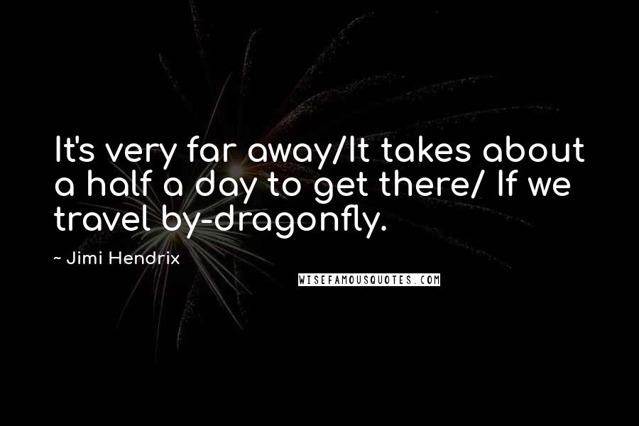 Jimi Hendrix Quotes: It's very far away/It takes about a half a day to get there/ If we travel by-dragonfly.