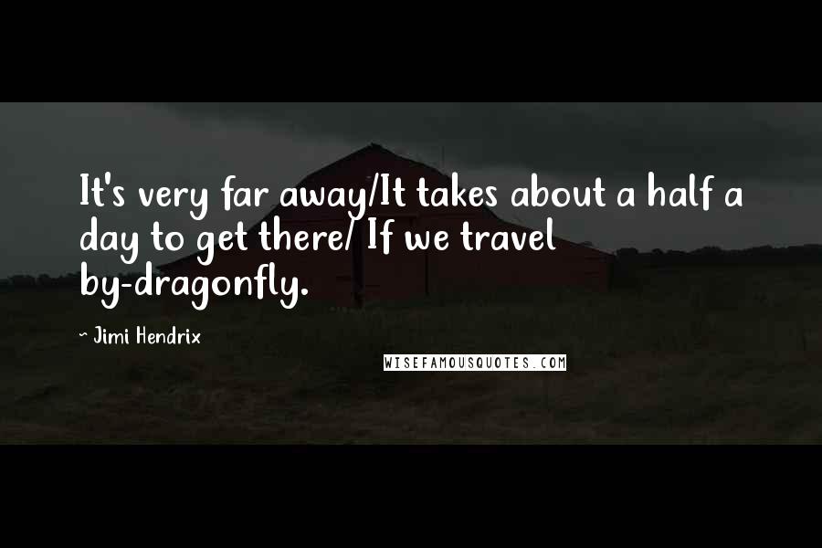 Jimi Hendrix Quotes: It's very far away/It takes about a half a day to get there/ If we travel by-dragonfly.