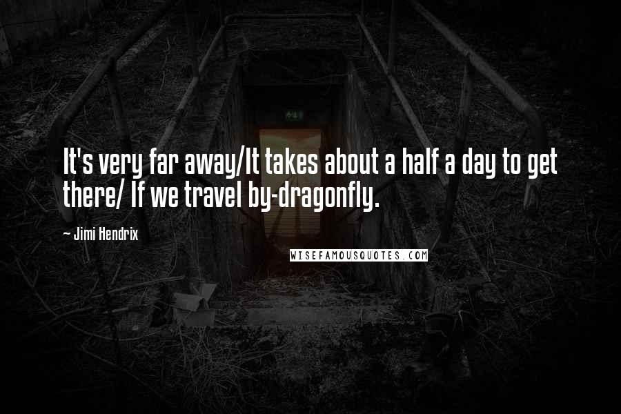 Jimi Hendrix Quotes: It's very far away/It takes about a half a day to get there/ If we travel by-dragonfly.