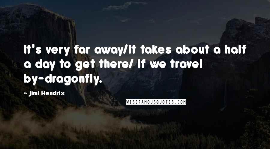 Jimi Hendrix Quotes: It's very far away/It takes about a half a day to get there/ If we travel by-dragonfly.