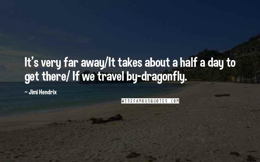 Jimi Hendrix Quotes: It's very far away/It takes about a half a day to get there/ If we travel by-dragonfly.