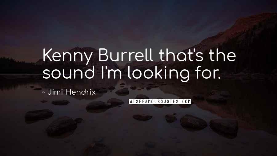 Jimi Hendrix Quotes: Kenny Burrell that's the sound I'm looking for.