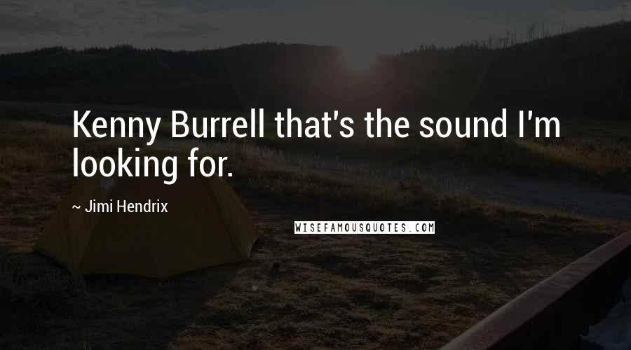 Jimi Hendrix Quotes: Kenny Burrell that's the sound I'm looking for.
