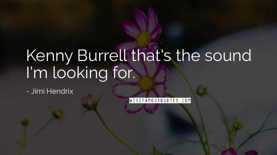 Jimi Hendrix Quotes: Kenny Burrell that's the sound I'm looking for.