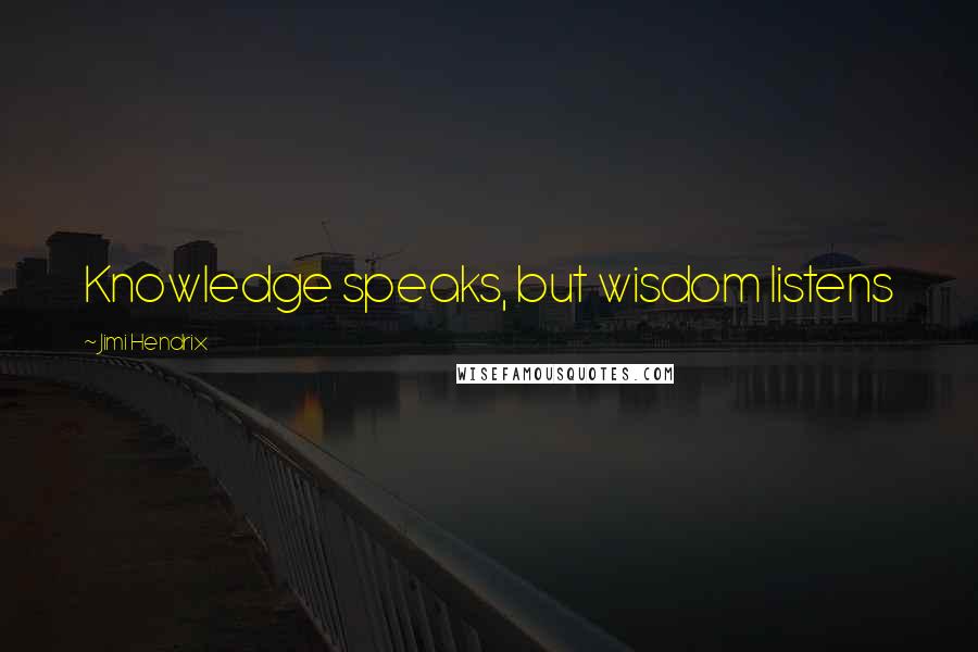 Jimi Hendrix Quotes: Knowledge speaks, but wisdom listens