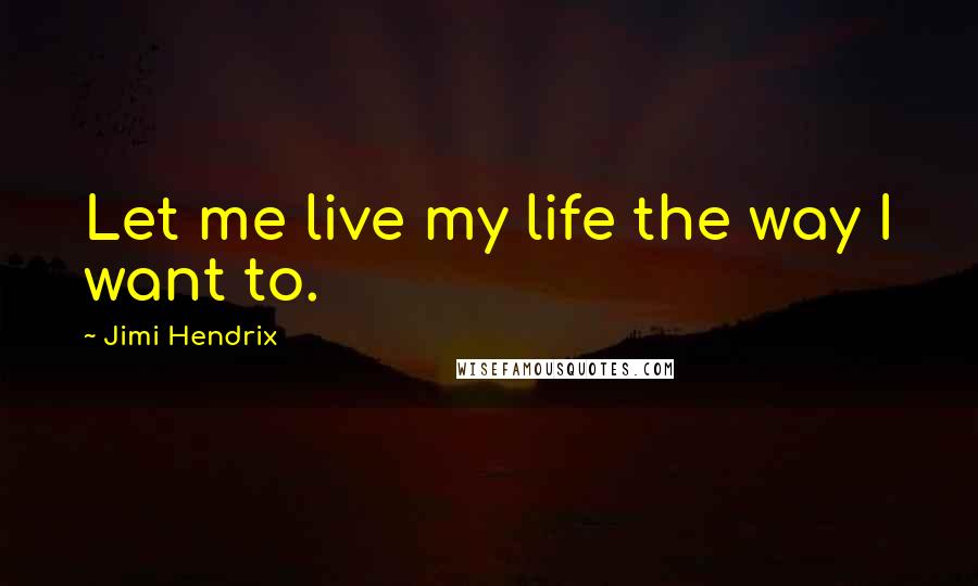 Jimi Hendrix Quotes: Let me live my life the way I want to.