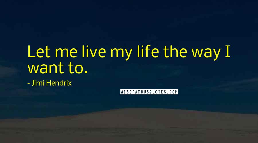 Jimi Hendrix Quotes: Let me live my life the way I want to.