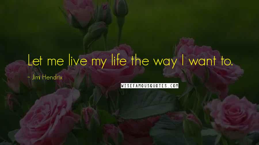 Jimi Hendrix Quotes: Let me live my life the way I want to.