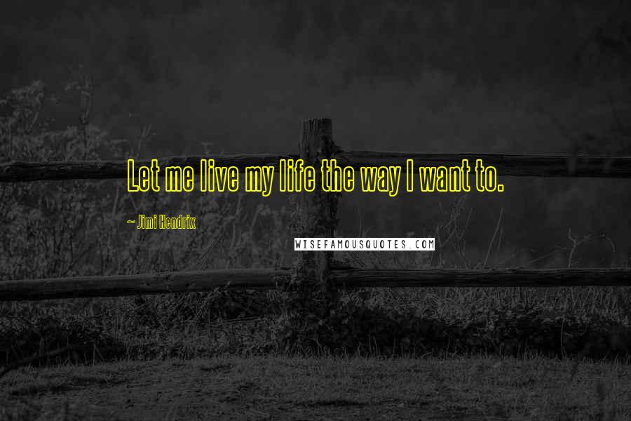 Jimi Hendrix Quotes: Let me live my life the way I want to.