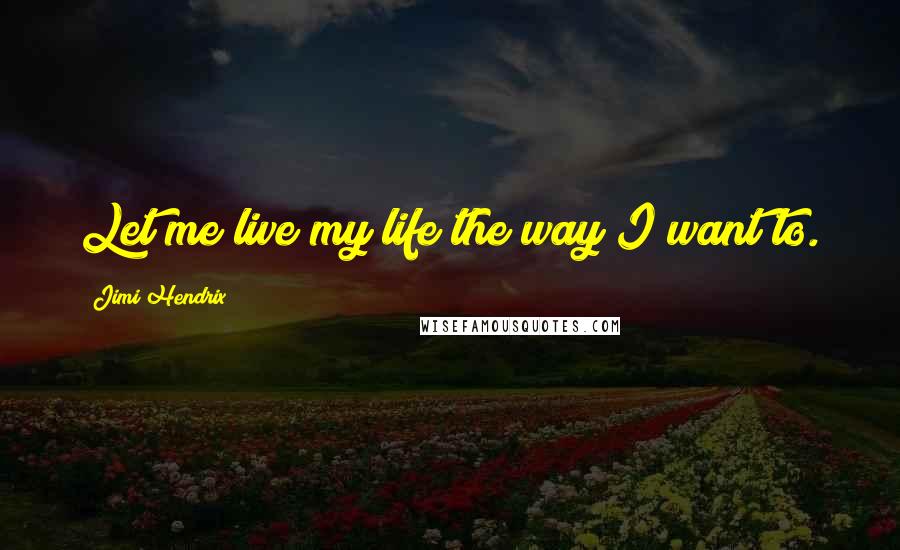 Jimi Hendrix Quotes: Let me live my life the way I want to.