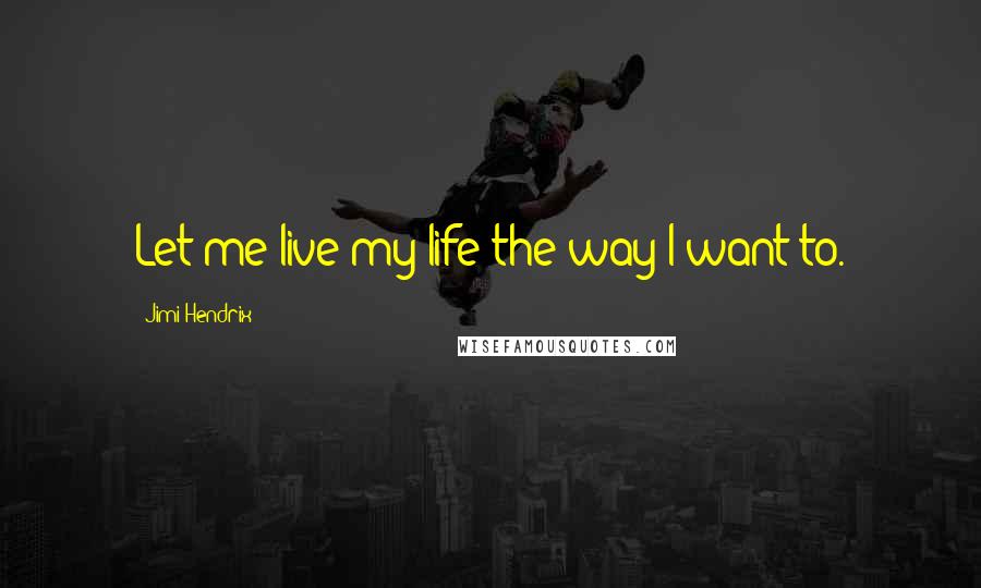 Jimi Hendrix Quotes: Let me live my life the way I want to.