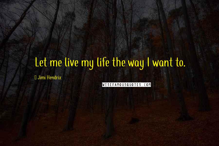 Jimi Hendrix Quotes: Let me live my life the way I want to.