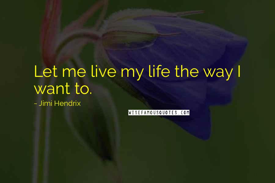 Jimi Hendrix Quotes: Let me live my life the way I want to.