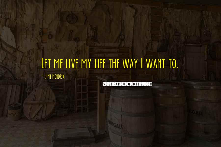 Jimi Hendrix Quotes: Let me live my life the way I want to.