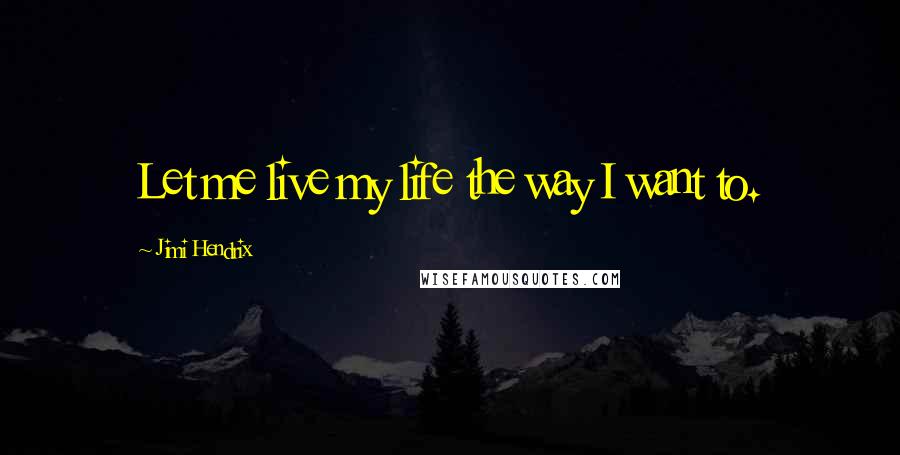 Jimi Hendrix Quotes: Let me live my life the way I want to.