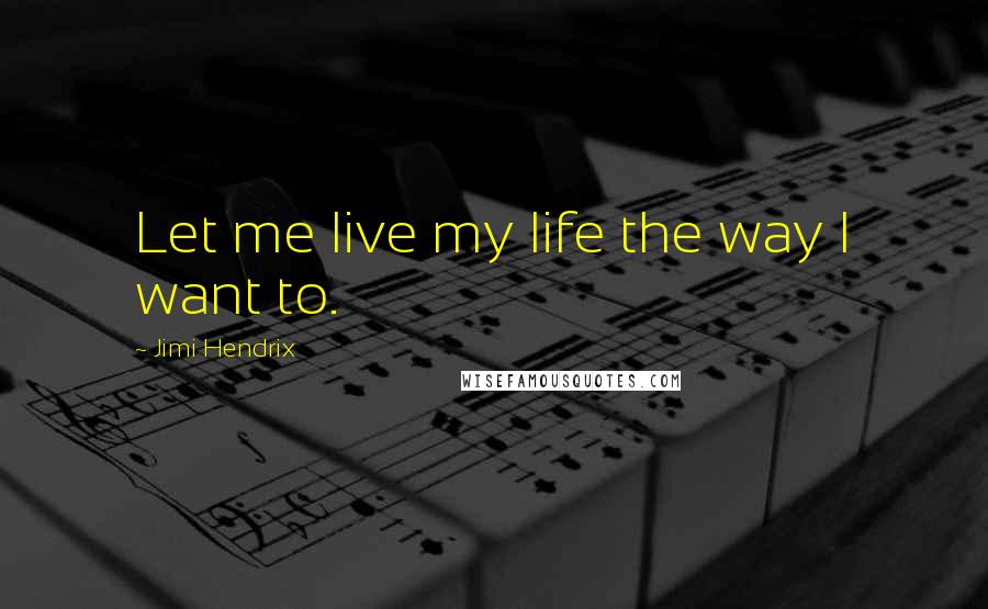 Jimi Hendrix Quotes: Let me live my life the way I want to.