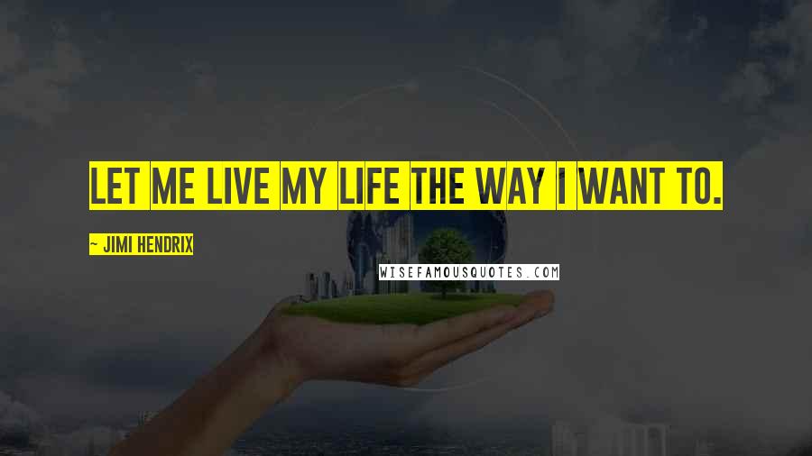 Jimi Hendrix Quotes: Let me live my life the way I want to.