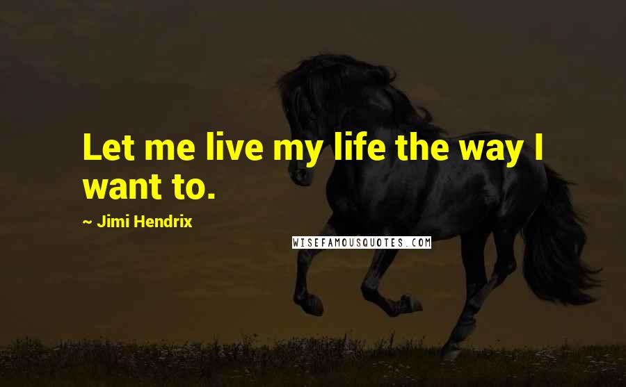 Jimi Hendrix Quotes: Let me live my life the way I want to.