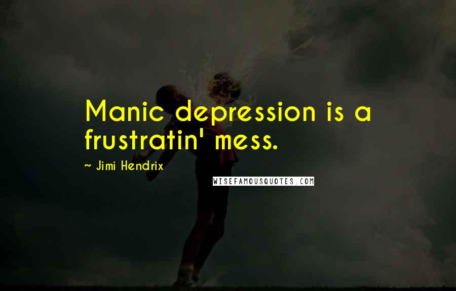 Jimi Hendrix Quotes: Manic depression is a frustratin' mess.
