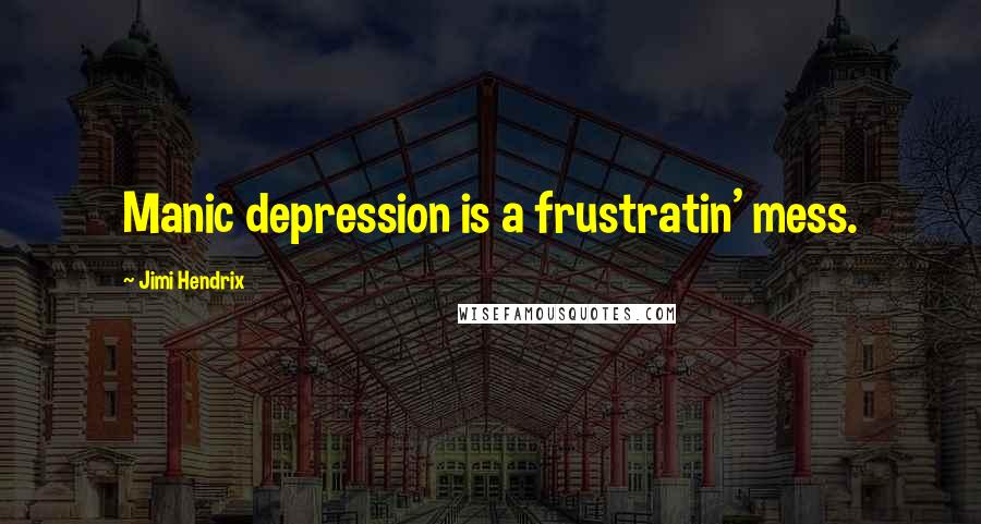 Jimi Hendrix Quotes: Manic depression is a frustratin' mess.