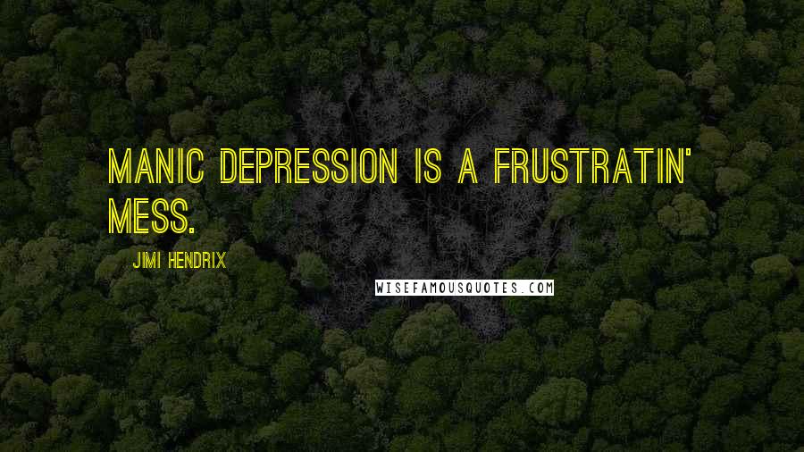 Jimi Hendrix Quotes: Manic depression is a frustratin' mess.