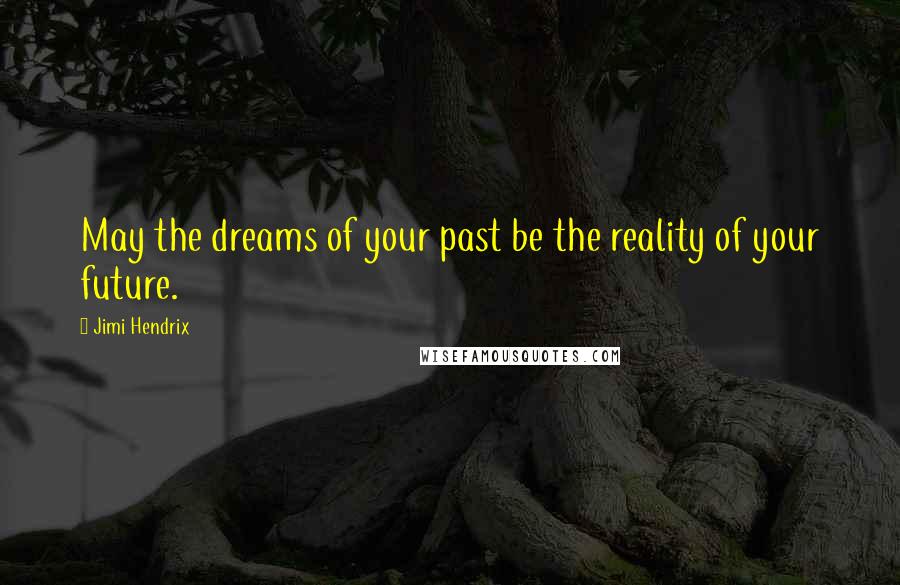 Jimi Hendrix Quotes: May the dreams of your past be the reality of your future.